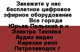 Закажите у нас бесплатное цифровое эфирное оборудование dvb-t2 - Все города, Юрьев-Польский р-н Электро-Техника » Аудио-видео   . Карелия респ.,Петрозаводск г.